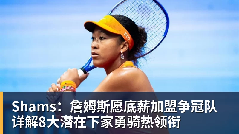 kaiyun体育Shams：詹姆斯愿底薪加盟争冠队 详解8大潜在下家勇骑热领衔