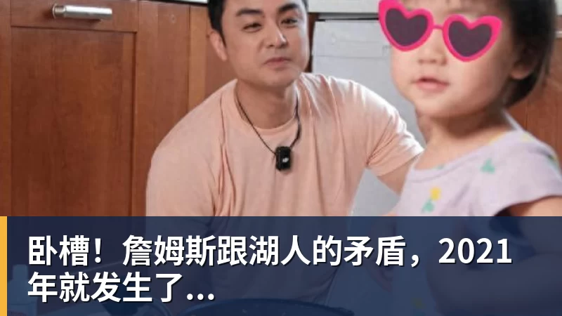 kaiyun体育卧槽!詹姆斯跟湖人的矛盾,2021年就发生了...