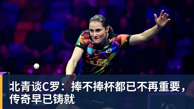 kaiyun体育北青谈C罗:捧不捧杯都已不再重要,传奇早已铸就