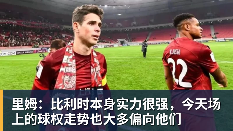 kaiyun体育里姆:比利时本身实力很强,今天场上的球权走势也大多偏向他们