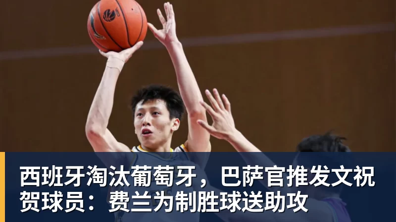 kaiyun体育西班牙淘汰葡萄牙,巴萨官推发文祝贺球员:费兰为制胜球送助攻