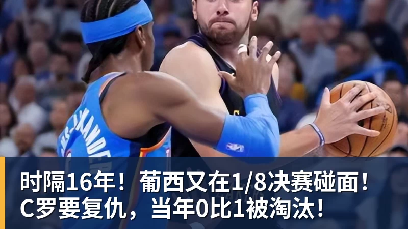 kaiyun体育时隔16年!葡西又在1/8决赛碰面!C罗要复仇,当年0比1被淘汰!