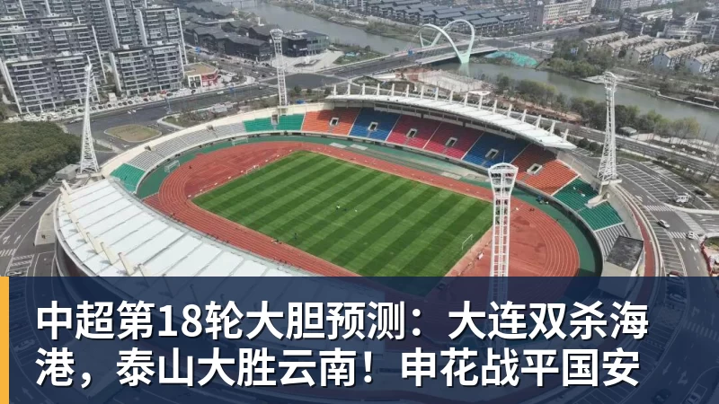 kaiyun体育中超第18轮大胆预测:大连双杀海港,泰山大胜云南!申花战平国安