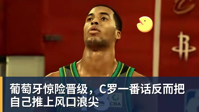 kaiyun体育葡萄牙惊险晋级，C罗一番话反而把自己推上风口浪尖