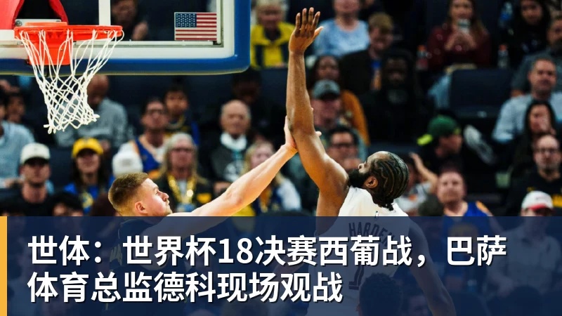 kaiyun体育世体：世界杯18决赛西葡战，巴萨体育总监德科现场观战