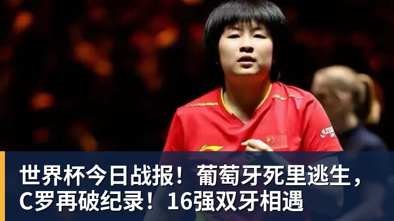kaiyun体育世界杯今日战报!葡萄牙死里逃生,C罗再破纪录!16强双牙相遇