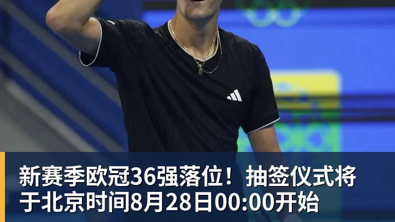 kaiyun体育新赛季欧冠36强落位!抽签仪式将于北京时间8月28日00:00开始