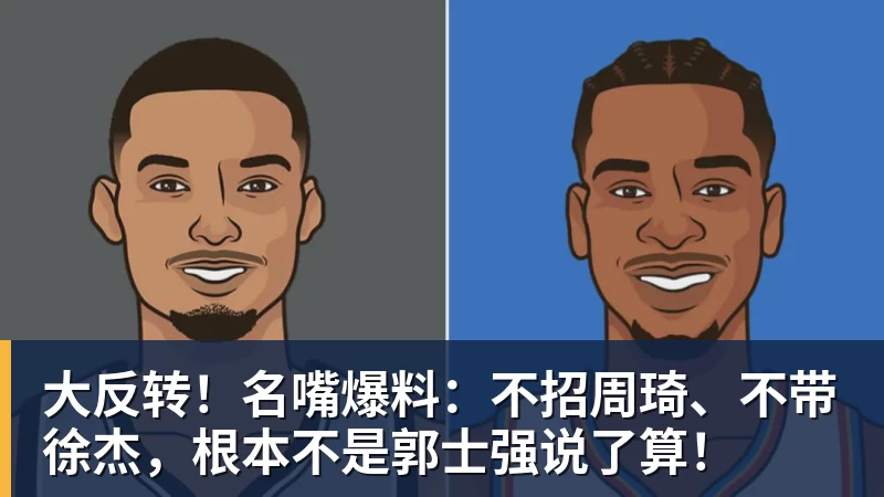kaiyun体育大反转!名嘴爆料:不招周琦、不带徐杰,根本不是郭士强说了算!